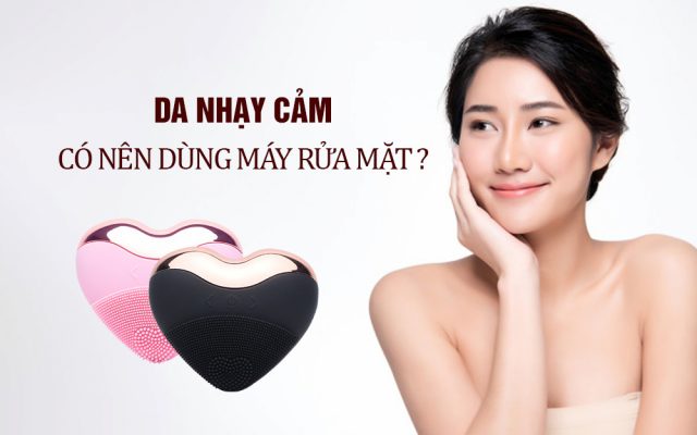 Da nhạy cảm có nên dùng máy rửa mặt?