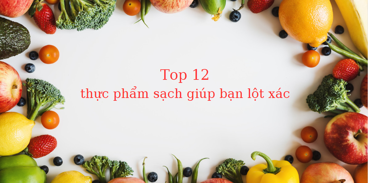 12 loại thực phẩm sạch giúp bạn lột xác